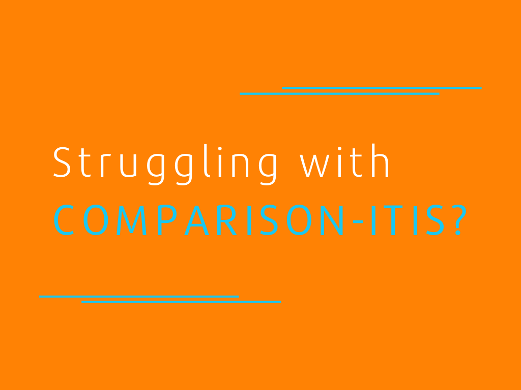Struggling with Comparison-itis?